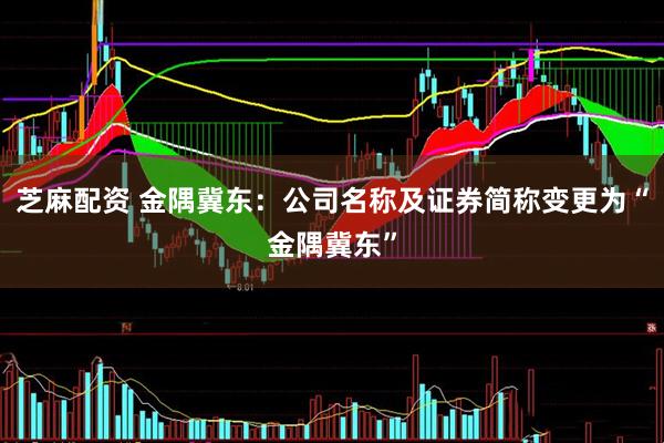 芝麻配资 金隅冀东：公司名称及证券简称变更为“金隅冀东”