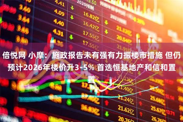 倍悦网 小摩：施政报告未有强有力振楼市措施 但仍预计2026年楼价升3-5% 首选恒基地产和信和置