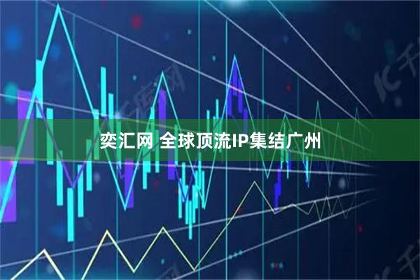奕汇网 全球顶流IP集结广州