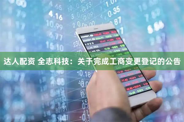 达人配资 全志科技：关于完成工商变更登记的公告