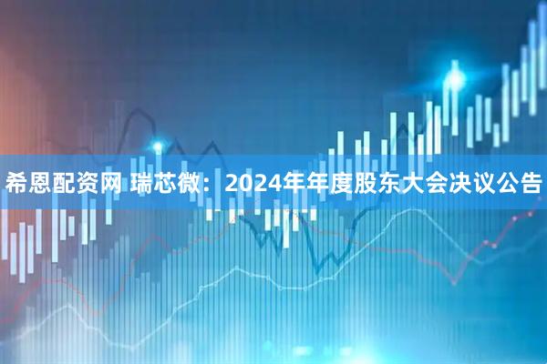 希恩配资网 瑞芯微：2024年年度股东大会决议公告