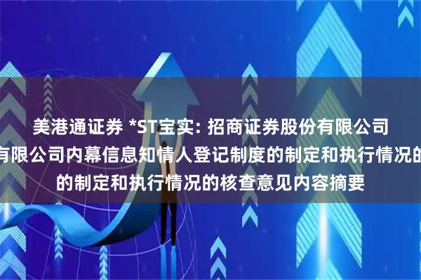 美港通证券 *ST宝实: 招商证券股份有限公司关于宝塔实业股份有限公司内幕信息知情人登记制度的制定和执行情况的核查意见内容摘要