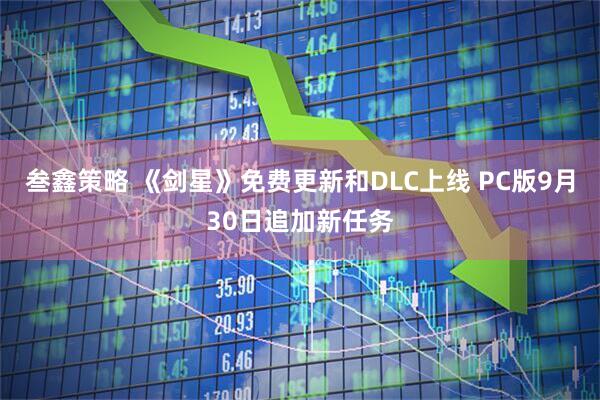 叁鑫策略 《剑星》免费更新和DLC上线 PC版9月30日追加新任务
