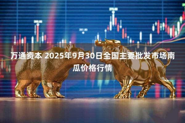 万通资本 2025年9月30日全国主要批发市场南瓜价格行情