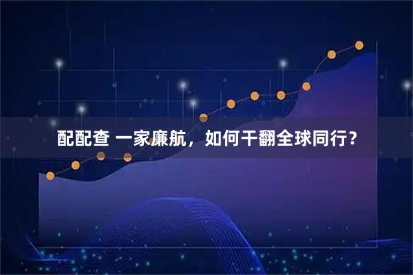 配配查 一家廉航，如何干翻全球同行？