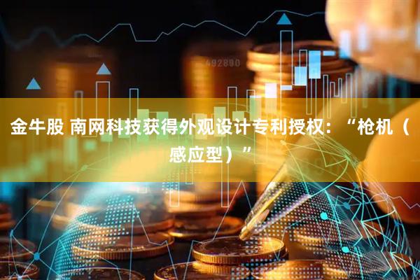 金牛股 南网科技获得外观设计专利授权：“枪机（感应型）”