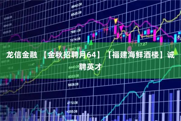 龙信金融 【金秋招聘月64】【福建海鲜酒楼】诚聘英才