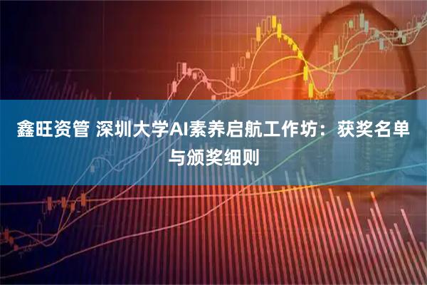 鑫旺资管 深圳大学AI素养启航工作坊：获奖名单与颁奖细则