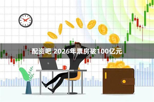 配资吧 2026年票房破100亿元