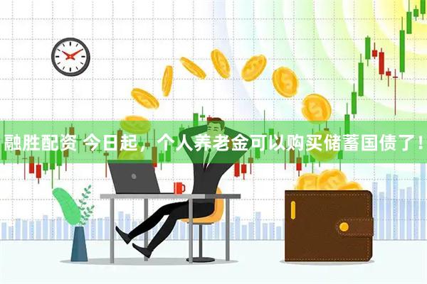 融胜配资 今日起，个人养老金可以购买储蓄国债了！