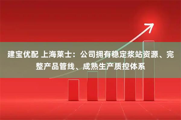 建宝优配 上海莱士：公司拥有稳定浆站资源、完整产品管线、成熟生产质控体系